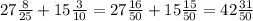 27 \frac{8}{25} +15 \frac{3}{10} =27 \frac{16}{50} +15 \frac{15}{50} =42 \frac{31}{50}
