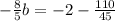 - \frac{8}{5} b=-2- \frac{110}{45}