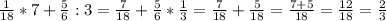 \frac{1}{18}*7+ \frac{5}{6}:3= \frac{7}{18}+ \frac{5}{6}* \frac{1}{3}= \frac{7}{18}+ \frac{5}{18}= \frac{7+5}{18}= \frac{12}{18}= \frac{2}{3}