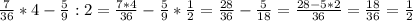 \frac{7}{36} *4- \frac{5}{9} :2= \frac{7*4}{36} - \frac{5}{9} * \frac{1}{2}= \frac{28}{36} - \frac{5}{18} = \frac{28-5*2}{36}= \frac{18}{36}= \frac{1}{2}