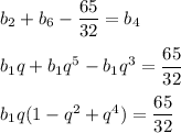 b_2+b_6-\dfrac{65}{32}=b_4\\ \\ b_1q+b_1q^5-b_1q^3=\dfrac{65}{32}\\ \\ b_1q(1-q^2+q^4)=\dfrac{65}{32}