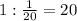 1: \frac{1}{20} =20