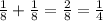 \frac{1}{8}+ \frac{1}{8}= \frac{2}{8}= \frac{1}{4}