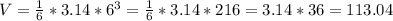 \\ V = \frac{1}{6} *3.14*6^{3}= \frac{1}{6} *3.14 * 216 = 3.14*36 = 113.04 \\