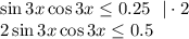 \sin 3x\cos 3x\leq 0.25~~|\cdot 2\\ 2\sin3x\cos3x\leq 0.5