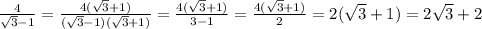 \frac{4}{ \sqrt{3}-1 } = \frac{4(\sqrt{3}+1)}{( \sqrt{3}-1 )(\sqrt{3}+1)} = \frac{4(\sqrt{3}+1)}{3-1} = \frac{4(\sqrt{3}+1)}{2} =2(\sqrt{3}+1)=2 \sqrt{3} +2