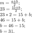 m= \frac{a+b}{2};&#10; \\ 23= \frac{15+b}{2}; \\ 23*2=15+b; \\ 46=15+b; \\ b=46-15; \\ b=31.