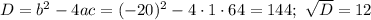 D=b^2-4ac=(-20)^2-4\cdot1\cdot64=144;\,\, \sqrt{D} =12