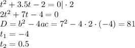 t^2+3.5t-2=0|\cdot2 \\ 2t^2+7t-4=0 \\ D=b^2-4ac=7^2-4\cdot2\cdot(-4)=81 \\ t_1=-4 \\ t_2=0.5