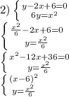 2) \left \{ {{y-2x+6=0} \atop {6y=x^{2} }} \right. \\ \left \{ {{\frac{ x^{2} }{6} -2x+6=0} \atop {y= \frac{ x^{2} }{6} }} \right. \\ \left \{ {{ x^{2} -12x+36=0} \atop {y= \frac{ x^{2} }{6} }} \right. \\ \left \{ {{( x-6)^{2}} \atop {y= \frac{ x^{2} }{6} }} \right.