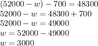 (52000-w)-700=48300 \\ 52000-w=48300+700 \\ 52000-w=49000 \\ w=52000-49000 \\ w=3000