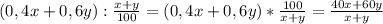 (0,4x + 0,6y) : \frac{x+y}{100} = (0,4x + 0,6y) * \frac{100}{x+y} = \frac{40x+60y}{x+y}