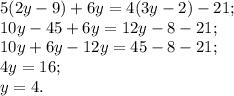 5(2y-9)+6y=4(3y-2)-21;\\ 10y-45+6y=12y-8-21;\\10y+6y-12y=45-8-21;\\4y=16;\\y=4.