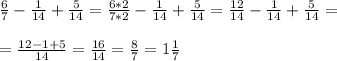 \frac{6}{7} - \frac{1}{14} + \frac{5}{14} = \frac{6*2}{7*2} - \frac{1}{14} + \frac{5}{14} = \frac{12}{14} - \frac{1}{14} + \frac{5}{14} = \\ \\ = \frac{12-1+5}{14} = \frac{16}{14} = \frac{8}{7} =1 \frac{1}{7}