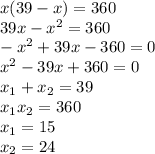 x(39-x)=360\\&#10;39x-x^{2}=360\\&#10;-x^{2}+39x-360=0\\&#10;x^{2}-39x+360=0\\&#10;x_{1}+x_{2}=39\\&#10;x_{1}x_{2}=360\\&#10;x_{1}=15\\&#10;x_{2}=24\\&#10;&#10;