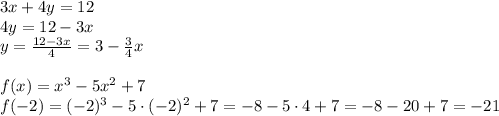 3x+4y=12\\4y=12-3x\\y=\frac{12-3x}4=3-\frac34x\\\\f(x)=x^3-5x^2+7\\f(-2)=(-2)^3-5\cdot(-2)^2+7=-8-5\cdot4+7=-8-20+7=-21