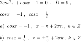 2cos^2x+cosx-1=0\; \; ,\; \; D=9\; ,\\\\cosx=-1\; ,\; \; cosx=\frac{1}{2}\\\\a)\; \; cosx=-1\; ,\; \; \underline {x=\pi +2\pi n\; ,\; n\in Z}\\\\b)\; \; cosx=\frac{1}{2}\; ,\; \; \underline {x=\pm \frac{\pi }{3}+2\pi k\; ,\; k\in Z}