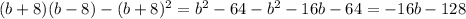 (b + 8) (b - 8) - (b + 8)^2=b^2-64-b^2-16b-64=-16b-128