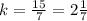 k= \frac{15}{7} =2 \frac{1}{7}