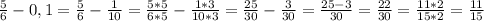 \frac{5}{6} -0,1= \frac{5}{6} - \frac{1}{10} = \frac{5*5}{6*5} - \frac{1*3}{10*3} = \frac{25}{30} - \frac{3}{30}= \frac{25-3}{30}=\frac{22}{30}=\frac{11*2}{15*2}= \frac{11}{15}