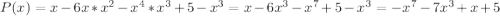 P(x)=x-6x*x^2-x^4*x^3+5-x^3=x-6x^3-x^7+5-x^3=-x^7-7x^3+x+5