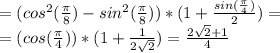 =(cos^2( \frac{\pi}{8} )-sin^2(\frac{\pi}{8} )) * (1+ \frac{sin( \frac{\pi}{4} )}{2} )=\\&#10;=(cos( \frac{\pi}{4} ))*(1+ \frac{1}{2 \sqrt{2} } )= \frac{2 \sqrt{2} +1}{4}