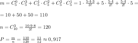 m=C_5^0\cdot C_5^3+C_5^1\cdot C_5^2+C^2_5\cdot C_5^1=1\cdot \frac{5\cdot 4\cdot 3}{3!}+5\cdot \frac{5\cdot 4}{2!}+\frac{5\cdot 4}{2!}\cdot 5=\\\\=10+50+50=110\\\\n=C_{10}^3=\frac{10\cdot 9\cdot 8}{3!}=120\\\\P=\frac{m}{n}=\frac{110}{120}=\frac{11}{12}\approx 0,917