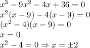 x^3-9x^2-4x+36=0\\x^2(x-9)-4(x-9)=0\\(x^2-4)(x-9)=0\\x=0\\x^2-4=0\Rightarrow x=\pm2