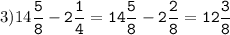 3)14\tt\displaystyle\frac{5}{8}-2\frac{1}{4}=14\frac{5}{8}-2\frac{2}{8}=12\frac{3}{8}