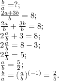 \frac{b}{a}=?;&#10; \\\frac{2a+3b}{b}=8;\\ \frac{2a}{b}+ \frac{3b}{b}=8;\\2\frac{a}{b}+3=8;\\2\frac{a}{b}=8-3;&#10;\\2\frac{a}{b}=5;\\\frac{a}{b}= \frac{5}{2};\\\frac{b}{a}=(\frac{a}{b})^{(-1)}= \frac{2}{5}.