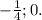 -\frac{1}{4}; 0.