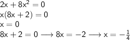 \mathsf{2x+8x^{2}=0}\\&#10;\mathsf{x(8x+2)=0}\\ &#10;\mathsf{x=0}\\ &#10;\mathsf{8x+2=0 \longrightarrow 8x=-2 \longrightarrow x=- \frac{1}{4}}