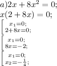 a) 2x+8x^2=0;\\x(2+8x)=0;\\ \left [ {{x_1=0;} \atop {2+8x=0;}} \right. \\\left [ {{x_1=0;} \atop {8x=-2;}} \right. \\\left [ {{x_1=0;} \atop {x_2=- \frac{1}{4}; }} \right.