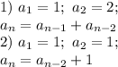 1)\ a_1=1;\ a_2=2;\\&#10;a_n=a_{n-1}+a_{n-2}\\&#10;2)\ a_1=1;\ a_2=1;\\&#10;a_n=a_{n-2}+1