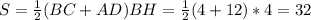 S= \frac{1}{2} (BC+AD)BH= \frac{1}{2} (4+12)*4=32