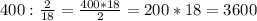 \\ 400 : \frac{2}{18} = \frac{400*18}{2} =200*18=3600