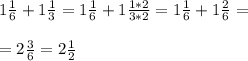 \\ 1 \frac{1}{6} +1 \frac{1}{3} = 1\frac{1}{6} +1 \frac{1*2}{3*2}= 1\frac{1}{6} +1 \frac{2}{6} = \\ &#10; \\ =2 \frac{3}{6} = 2\frac{1}{2} \\