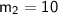 \mathsf{m_{2}=10}