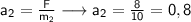 \mathsf{a_{2}= \frac{F}{m_{2}} \longrightarrow a_{2}= \frac{8}{10}=0,8}