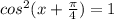 cos^2(x + \frac{\pi}{4} ) = 1