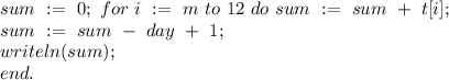 sum \ := \ 0; \&#10;for \ i \ := \ m \ to \ 12 \ do \ sum \ := \ sum \ + \ t[i]; \\&#10;sum \ := \ sum \ - \ day \ + \ 1; \\&#10;writeln(sum); \\&#10;end. \\&#10; \\&#10; \\&#10;