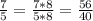 \frac{7}{5} = \frac{7*8}{5*8} = \frac{56}{40}