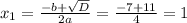 x_{1}= \frac{-b+ \sqrt{D} }{2a}= \frac{-7+11}{4}=1