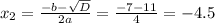 x_{2}= \frac{-b- \sqrt{D} }{2a}= \frac{-7-11}{4}= -4.5