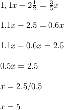 \\ 1,1x-2 \frac{1}{2} = \frac{3}{5} x \\ &#10; \\ 1.1x-2.5=0.6x \\ &#10; \\ 1.1x-0.6x=2.5 \\ &#10; \\ 0.5x=2.5 \\ &#10; \\ x=2.5/0.5 \\ &#10; \\ x=5 \\ &#10;&#10;