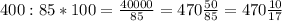 400 : 85 * 100= \frac{40000}{85} =470 \frac{50}{85}=470 \frac{10}{17}