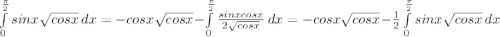 \int\limits^\frac{\pi }{2} _0 sinx{\sqrt{cosx} } \, dx = -cosx\sqrt{cosx} - \int\limits^\frac{\pi }{2} _0 {\frac{sinxcosx}{2\sqrt{cosx} } } \, dx=-cosx\sqrt{cosx}-\frac{1}{2} \int\limits^\frac{\pi }{2} _0 sinx{\sqrt{cosx} } \, dx