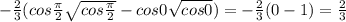 -\frac{2}{3}(cos\frac{\pi }{2}\sqrt{cos\frac{\pi }{2} }-cos0\sqrt{cos0})=-\frac{2}{3}(0-1)=\frac{2}{3}