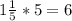 1 \frac{1}{5} *5=6