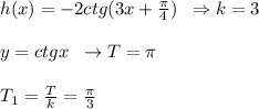 h(x)=-2ctg(3x+\frac{\pi}{4})\; \; \Rightarrow k=3\\\\y=ctgx\; \; \rightarrow T=\pi \\\\T_1=\frac{T}{k}=\frac{\pi}{3}